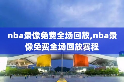 nba录像免费全场回放,nba录像免费全场回放赛程