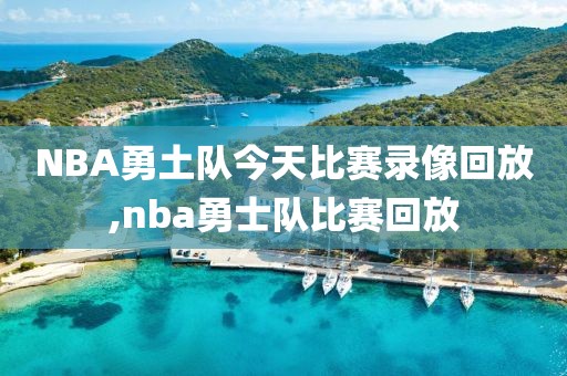 NBA勇土队今天比赛录像回放,nba勇士队比赛回放