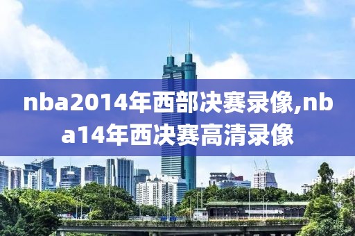nba2014年西部决赛录像,nba14年西决赛高清录像