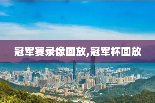 冠军赛录像回放,冠军杯回放