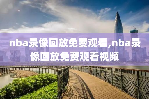 nba录像回放免费观看,nba录像回放免费观看视频