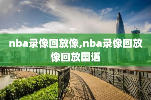 nba录像回放像,nba录像回放像回放国语