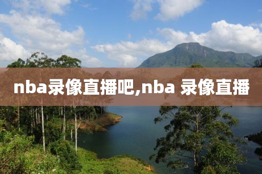 nba录像直播吧,nba 录像直播