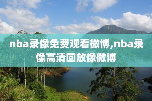 nba录像免费观看微博,nba录像高清回放像微博